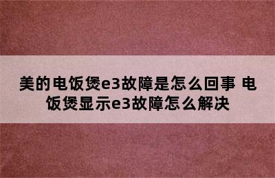 美的电饭煲e3故障是怎么回事 电饭煲显示e3故障怎么解决